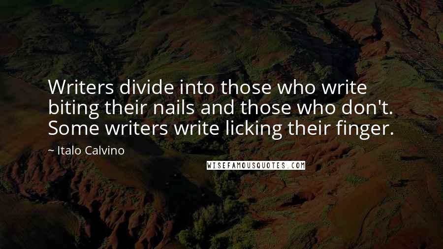 Italo Calvino quotes: Writers divide into those who write biting their nails and those who don't. Some writers write licking their finger.