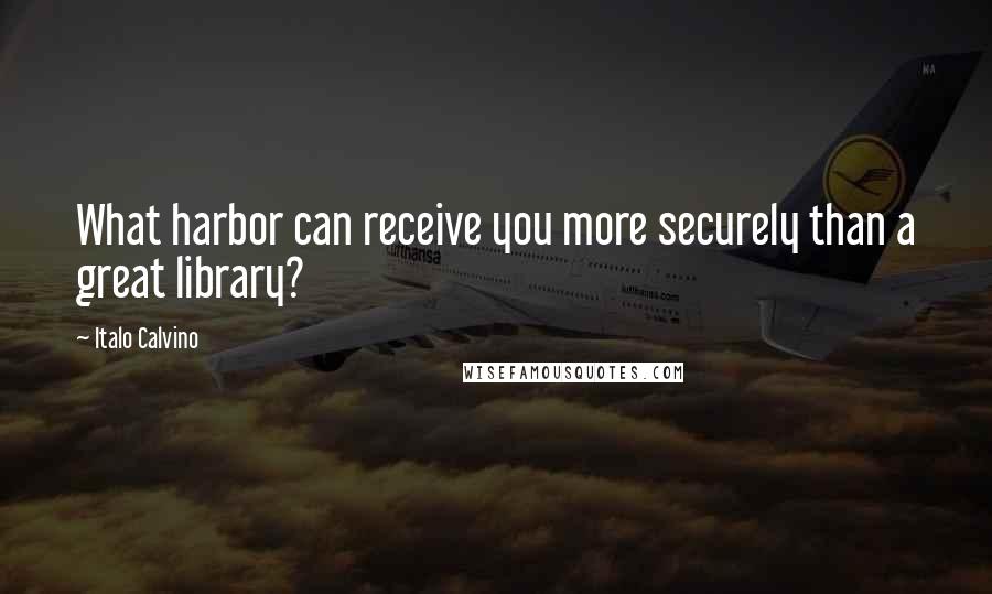 Italo Calvino quotes: What harbor can receive you more securely than a great library?