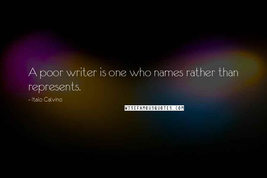 Italo Calvino quotes: A poor writer is one who names rather than represents.