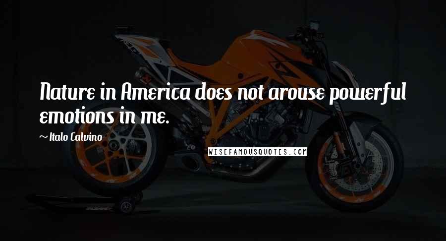 Italo Calvino quotes: Nature in America does not arouse powerful emotions in me.