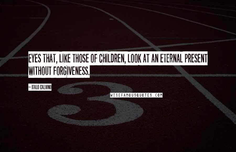 Italo Calvino quotes: Eyes that, like those of children, look at an eternal present without forgiveness.