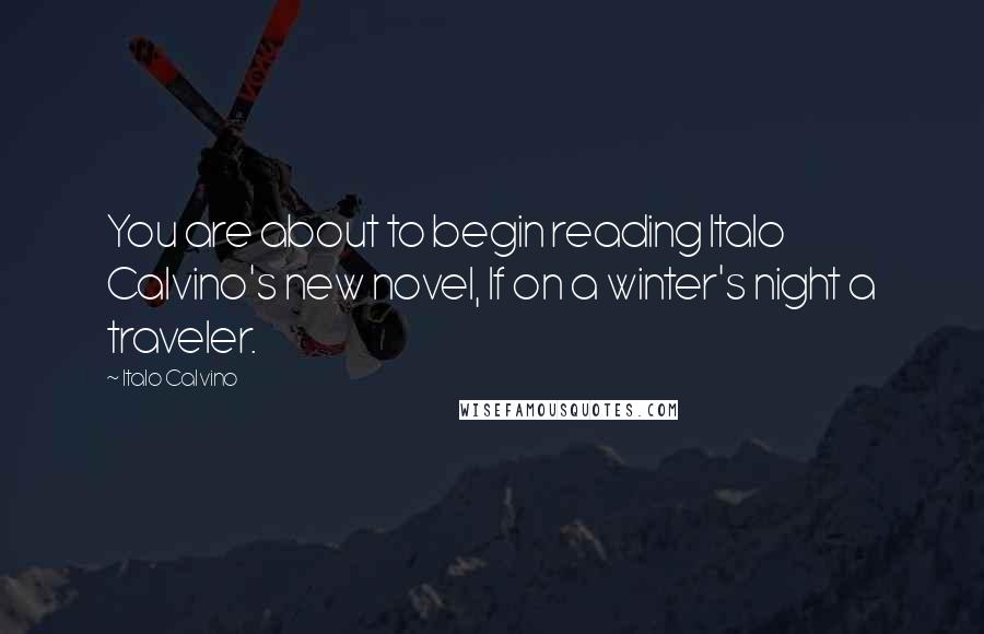 Italo Calvino quotes: You are about to begin reading Italo Calvino's new novel, If on a winter's night a traveler.