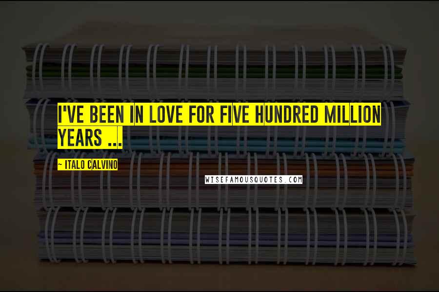 Italo Calvino quotes: I've been in love for five hundred million years ...