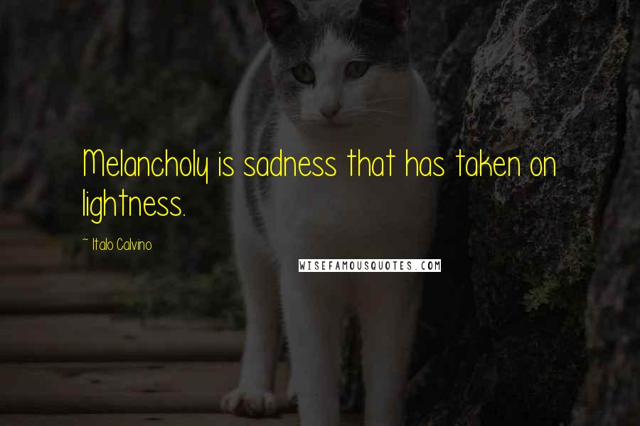 Italo Calvino quotes: Melancholy is sadness that has taken on lightness.