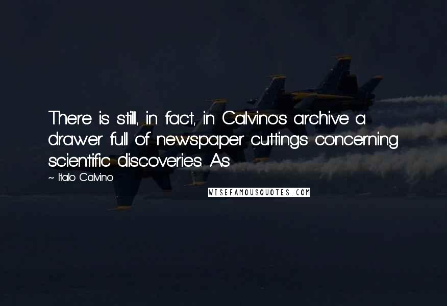 Italo Calvino quotes: There is still, in fact, in Calvino's archive a drawer full of newspaper cuttings concerning scientific discoveries. As