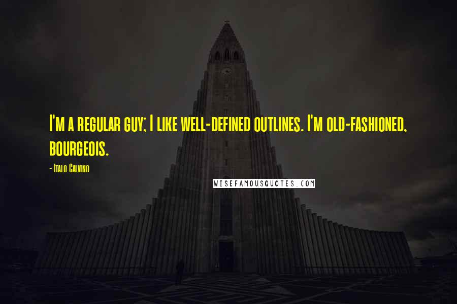 Italo Calvino quotes: I'm a regular guy; I like well-defined outlines. I'm old-fashioned, bourgeois.