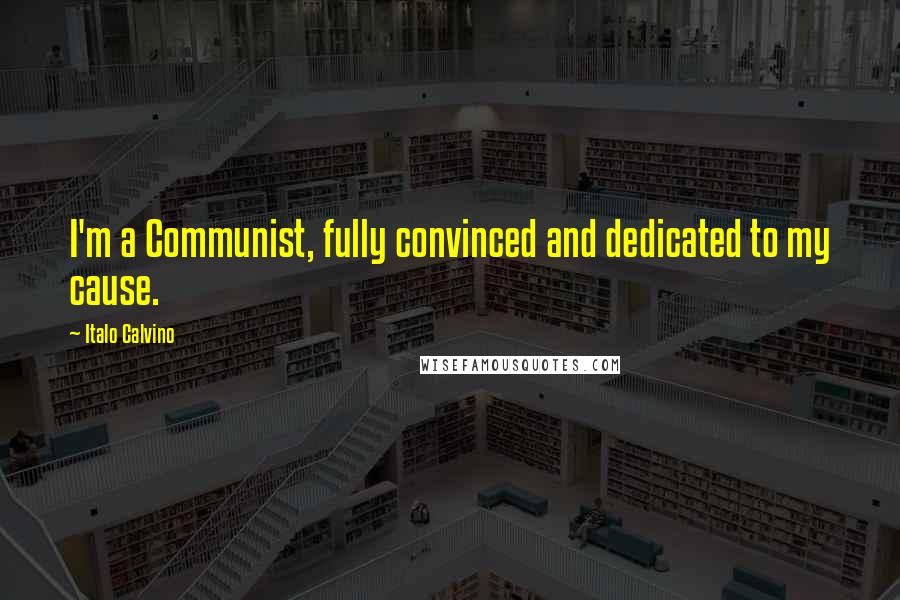 Italo Calvino quotes: I'm a Communist, fully convinced and dedicated to my cause.