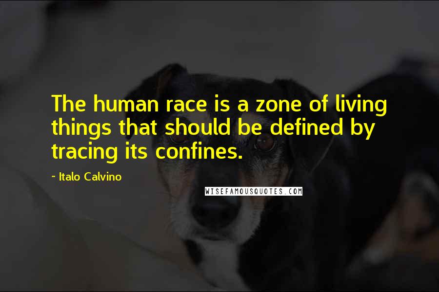 Italo Calvino quotes: The human race is a zone of living things that should be defined by tracing its confines.