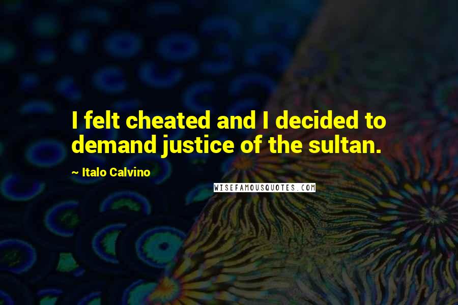 Italo Calvino quotes: I felt cheated and I decided to demand justice of the sultan.