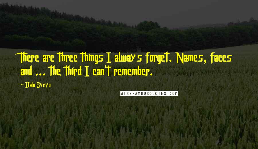 Italo Svevo quotes: There are three things I always forget. Names, faces and ... the third I can't remember.
