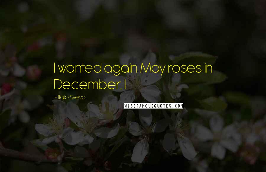 Italo Svevo quotes: I wanted again May roses in December. I