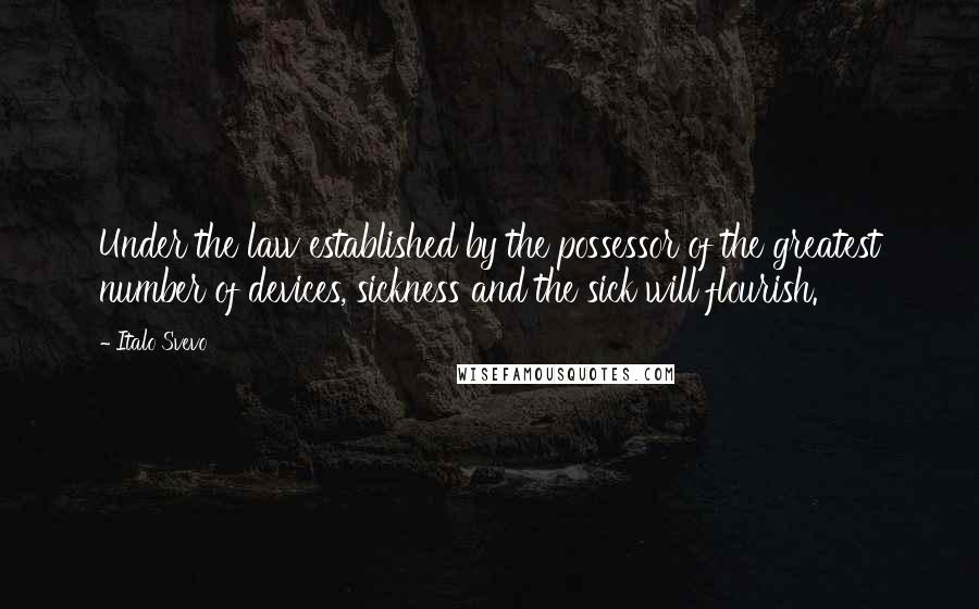 Italo Svevo quotes: Under the law established by the possessor of the greatest number of devices, sickness and the sick will flourish.