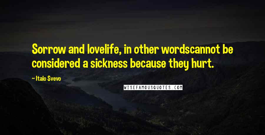 Italo Svevo quotes: Sorrow and lovelife, in other wordscannot be considered a sickness because they hurt.