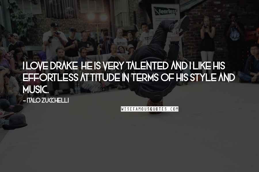 Italo Zucchelli quotes: I love Drake he is very talented and I like his effortless attitude in terms of his style and music.