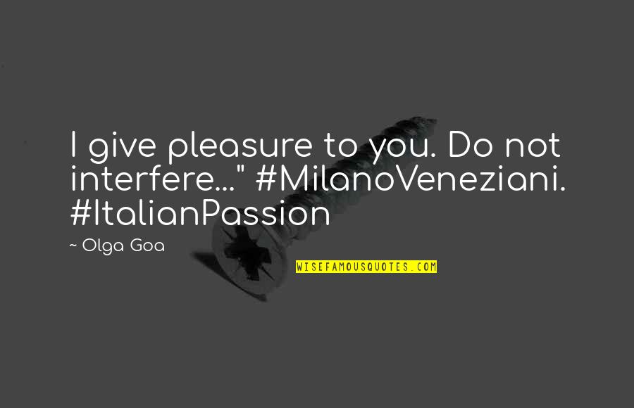 Italy And Love Quotes By Olga Goa: I give pleasure to you. Do not interfere..."