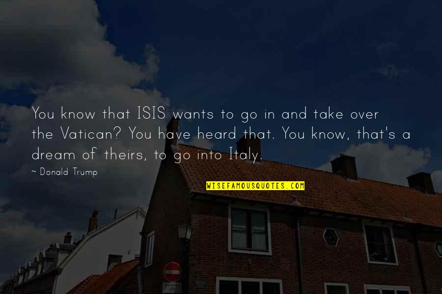 Italy Best Quotes By Donald Trump: You know that ISIS wants to go in
