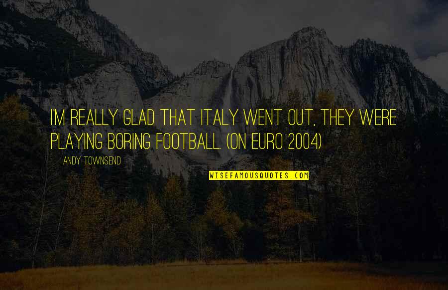 Italy Football Quotes By Andy Townsend: I'm really glad that Italy went out, they