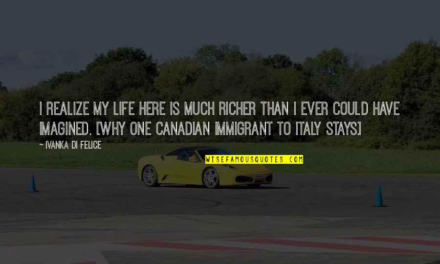 Italy Life Quotes By Ivanka Di Felice: I realize my life here is much richer