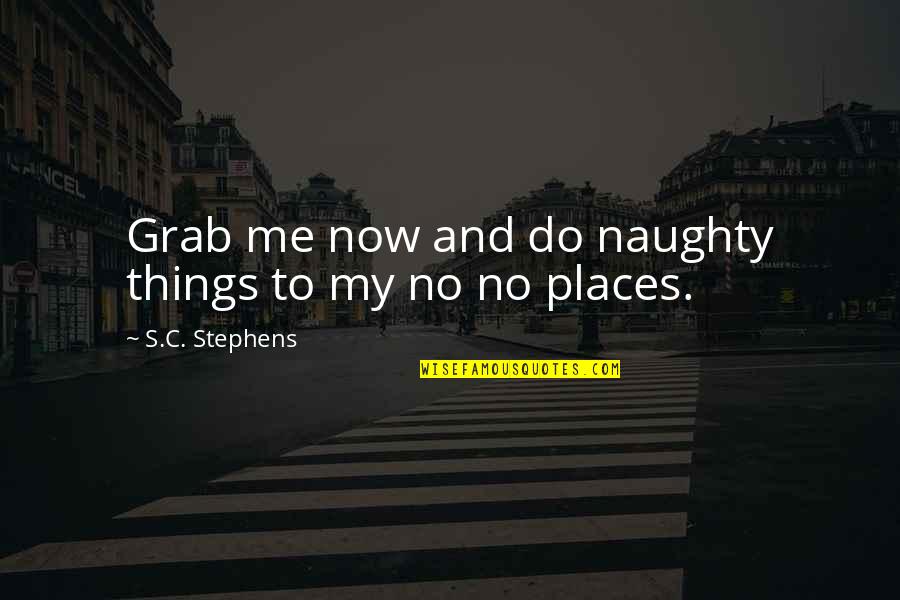 Itamo Real Quotes By S.C. Stephens: Grab me now and do naughty things to Itamo Real Quotes By S.C. Stephens: Grab me now and do naughty things to