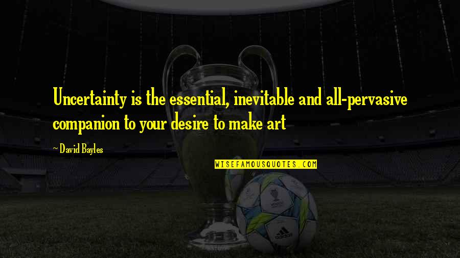 Itandehui Trejo Quotes By David Bayles: Uncertainty is the essential, inevitable and all-pervasive companion Itandehui Trejo Quotes By David Bayles: Uncertainty is the essential, inevitable and all-pervasive companion