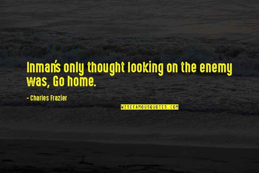 Itandhome Quotes By Charles Frazier: Inman's only thought looking on the enemy was, Itandhome Quotes By Charles Frazier: Inman's only thought looking on the enemy was,