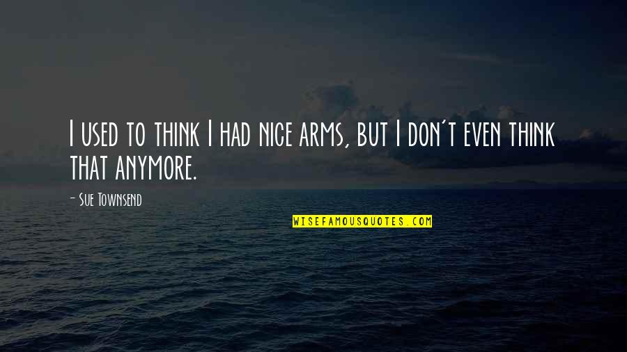Itandhome Quotes By Sue Townsend: I used to think I had nice arms,