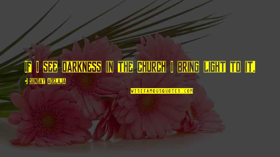Itang Quotes By Sunday Adelaja: If I see darkness in the Church I Itang Quotes By Sunday Adelaja: If I see darkness in the Church I