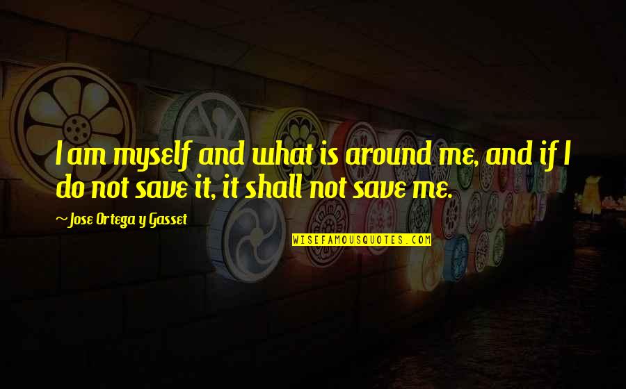 Itani Quotes By Jose Ortega Y Gasset: I am myself and what is around me, Itani Quotes By Jose Ortega Y Gasset: I am myself and what is around me,
