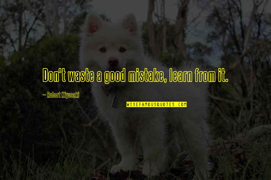 Itated Quotes By Robert Kiyosaki: Don't waste a good mistake, learn from it. Itated Quotes By Robert Kiyosaki: Don't waste a good mistake, learn from it.