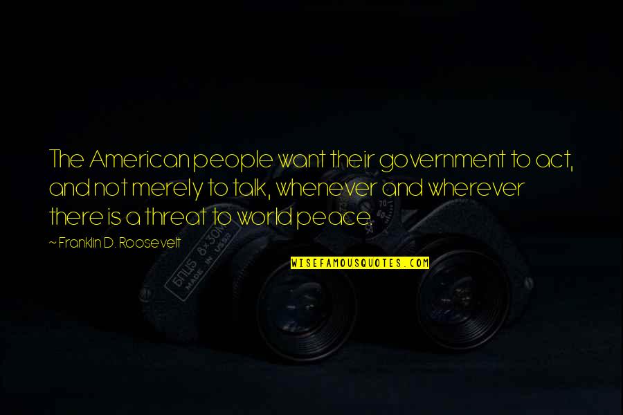 Itatex Quotes By Franklin D. Roosevelt: The American people want their government to act, Itatex Quotes By Franklin D. Roosevelt: The American people want their government to act,