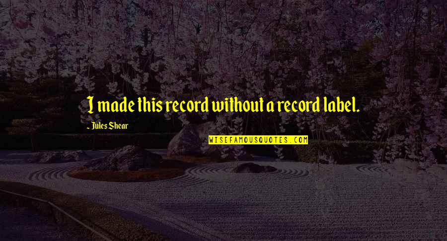 Itati Lopez Quotes By Jules Shear: I made this record without a record label. Itati Lopez Quotes By Jules Shear: I made this record without a record label.