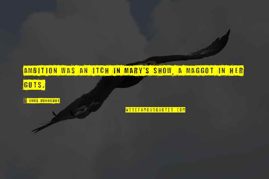 Itch Quotes By Emma Donoghue: Ambition was an itch in Mary's show, a Itch Quotes By Emma Donoghue: Ambition was an itch in Mary's show, a