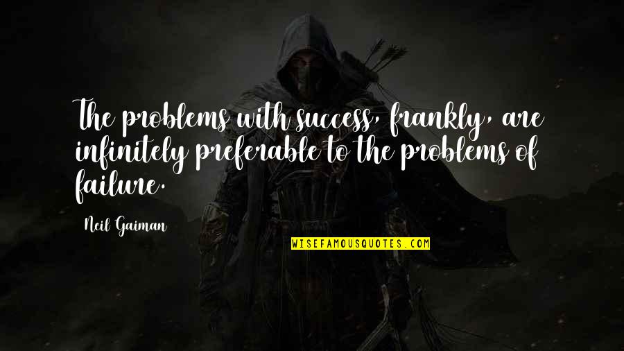 Itched Concrete Quotes By Neil Gaiman: The problems with success, frankly, are infinitely preferable Itched Concrete Quotes By Neil Gaiman: The problems with success, frankly, are infinitely preferable