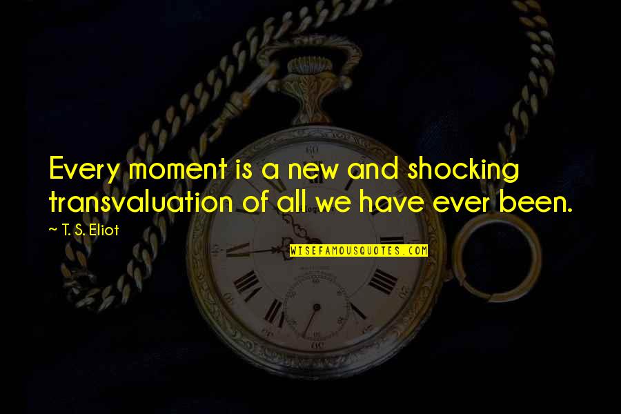 Itches All Over Body Quotes By T. S. Eliot: Every moment is a new and shocking transvaluation