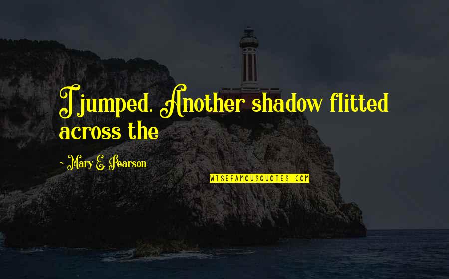 Itches And Burs Quotes By Mary E. Pearson: I jumped. Another shadow flitted across the Itches And Burs Quotes By Mary E. Pearson: I jumped. Another shadow flitted across the