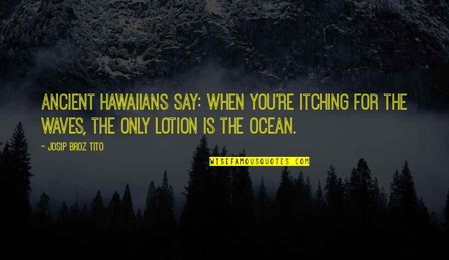 Itching Quotes By Josip Broz Tito: Ancient Hawaiians say: When you're itching for the