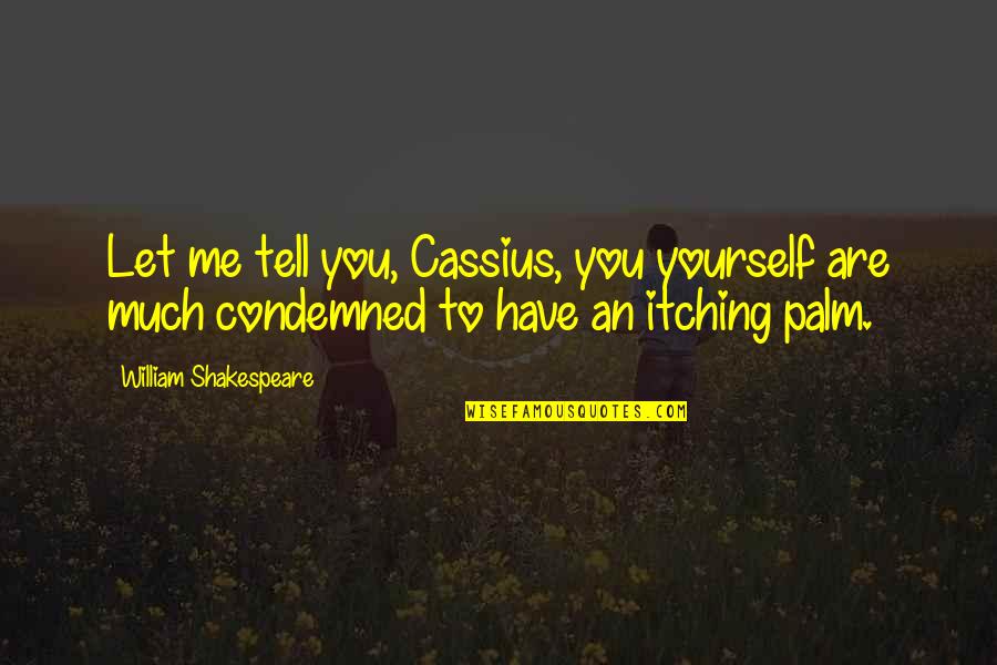 Itching Quotes By William Shakespeare: Let me tell you, Cassius, you yourself are