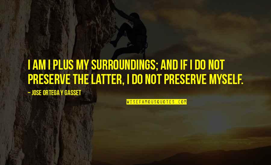 Itchings Quotes By Jose Ortega Y Gasset: I am I plus my surroundings; and if Itchings Quotes By Jose Ortega Y Gasset: I am I plus my surroundings; and if