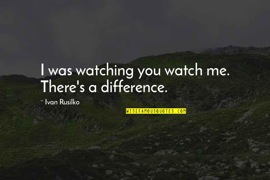 Itchy Palms Quotes By Ivan Rusilko: I was watching you watch me. There's a
