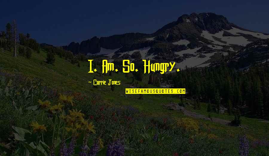 Iteh Quotes By Carrie Jones: I. Am. So. Hungry.