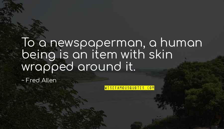 Item Quotes By Fred Allen: To a newspaperman, a human being is an