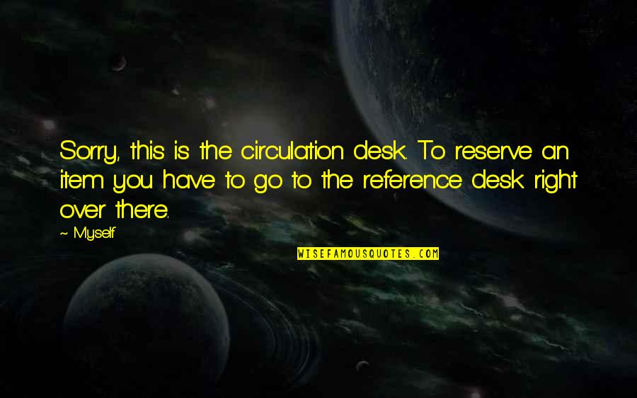 Item Quotes By Myself: Sorry, this is the circulation desk. To reserve