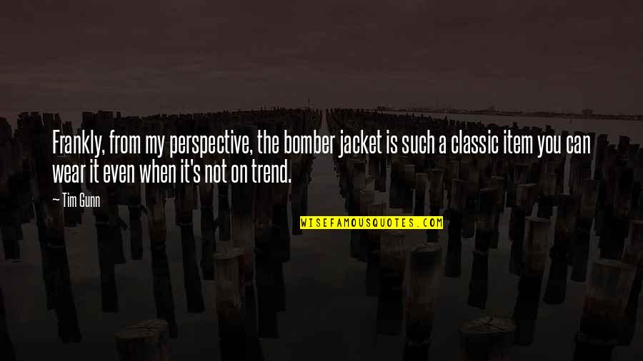 Item Quotes By Tim Gunn: Frankly, from my perspective, the bomber jacket is