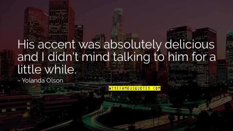 Iterate Dictionary Quotes By Yolanda Olson: His accent was absolutely delicious and I didn't Iterate Dictionary Quotes By Yolanda Olson: His accent was absolutely delicious and I didn't