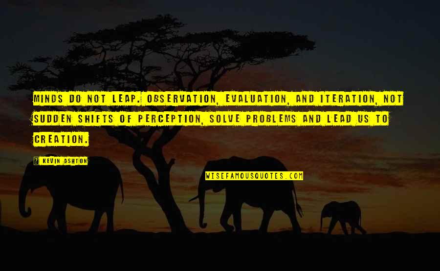 Iteration's Quotes By Kevin Ashton: Minds do not leap. Observation, evaluation, and iteration,