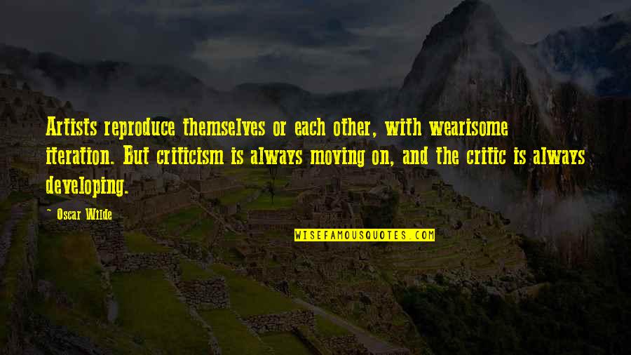 Iteration's Quotes By Oscar Wilde: Artists reproduce themselves or each other, with wearisome