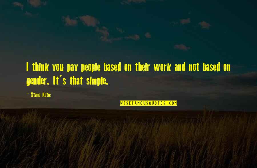 Iterative Design Quotes By Stana Katic: I think you pay people based on their