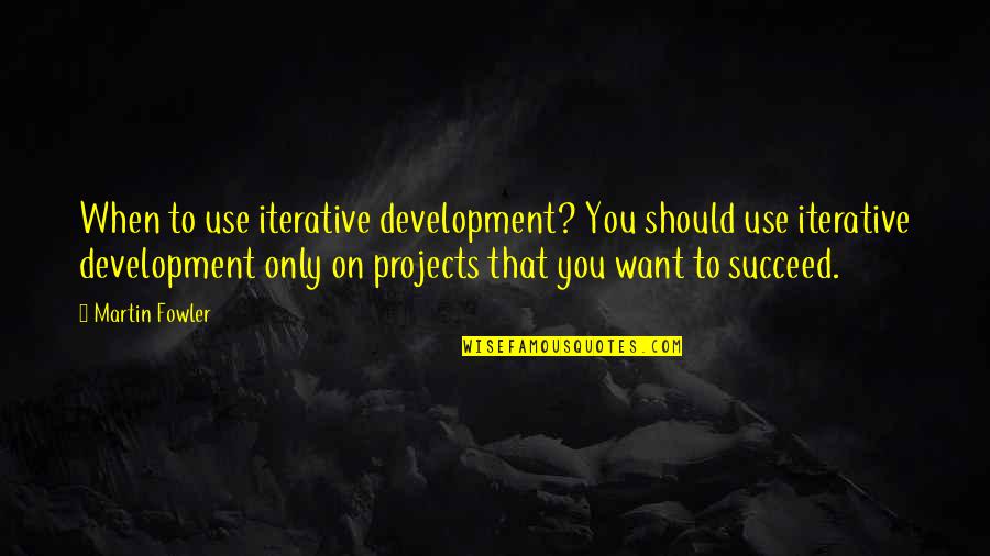 Iterative Development Quotes By Martin Fowler: When to use iterative development? You should use