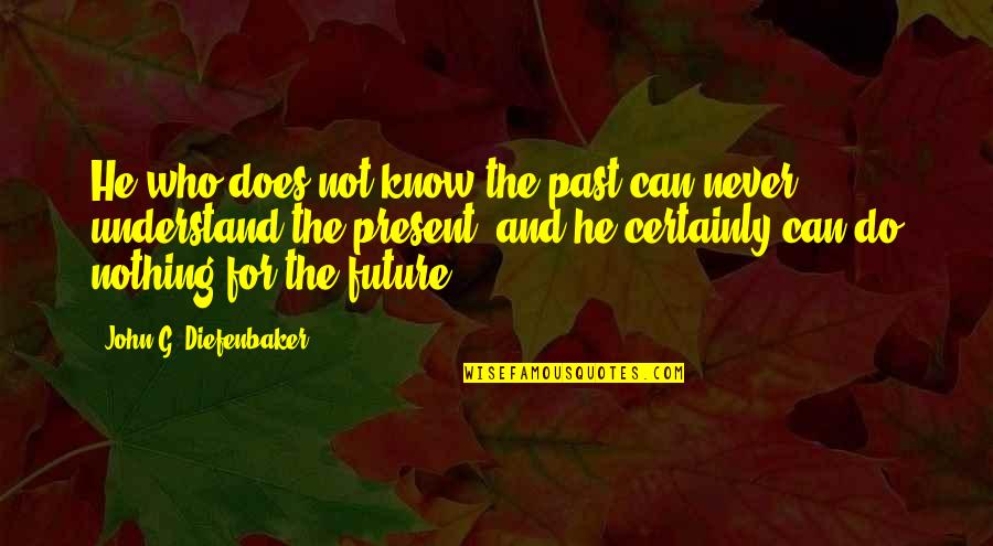 Iters Quotes By John G. Diefenbaker: He who does not know the past can Iters Quotes By John G. Diefenbaker: He who does not know the past can