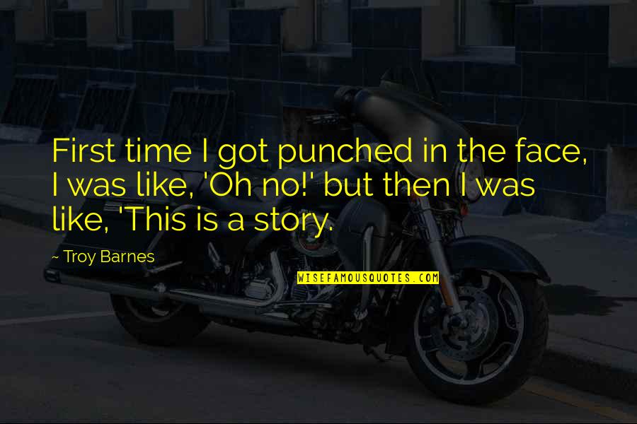 Ithaca Movie Quotes By Troy Barnes: First time I got punched in the face, Ithaca Movie Quotes By Troy Barnes: First time I got punched in the face,